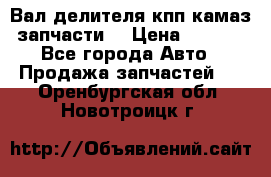 Вал делителя кпп камаз (запчасти) › Цена ­ 2 500 - Все города Авто » Продажа запчастей   . Оренбургская обл.,Новотроицк г.